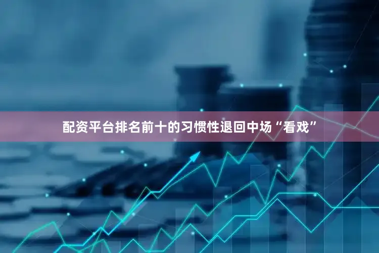 配资平台排名前十的习惯性退回中场“看戏”