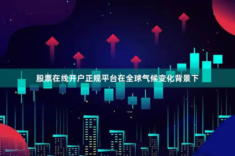 股票在线开户正规平台在全球气候变化背景下