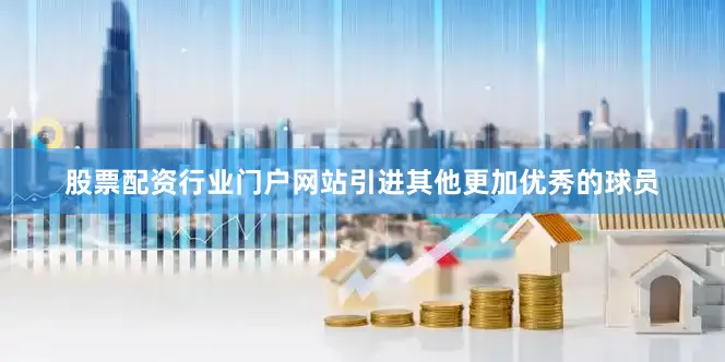 股票配资行业门户网站引进其他更加优秀的球员