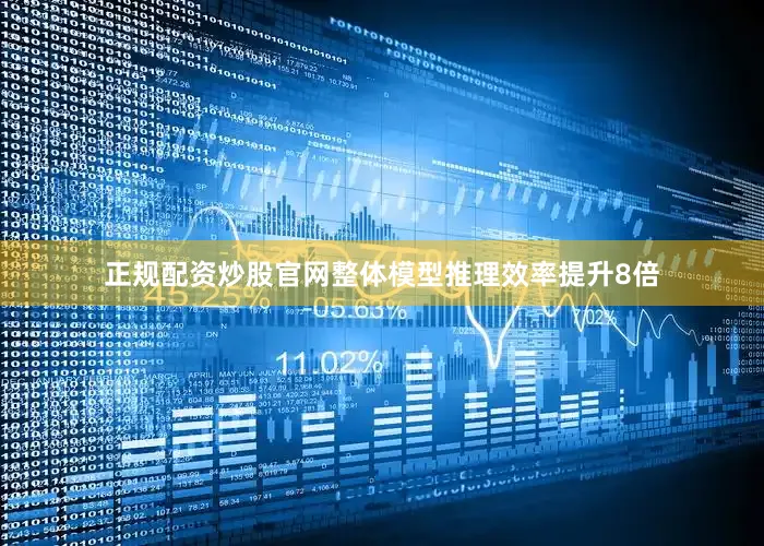 正规配资炒股官网整体模型推理效率提升8倍