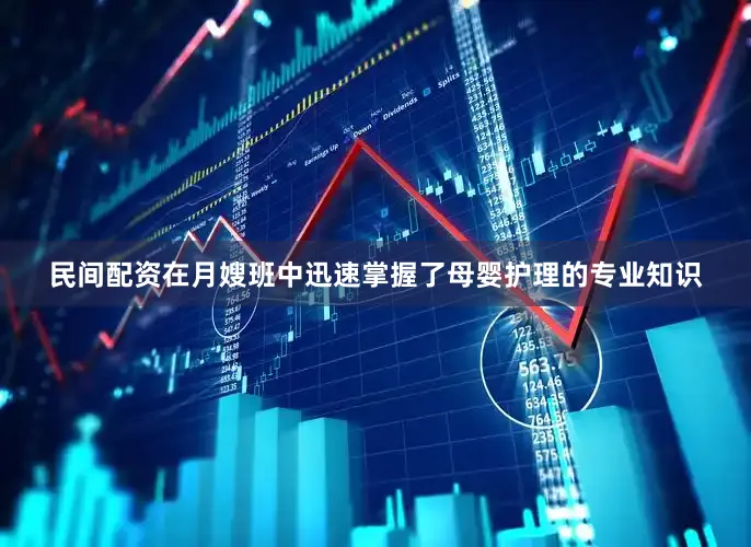 民间配资在月嫂班中迅速掌握了母婴护理的专业知识