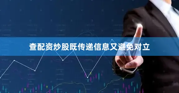 查配资炒股既传递信息又避免对立