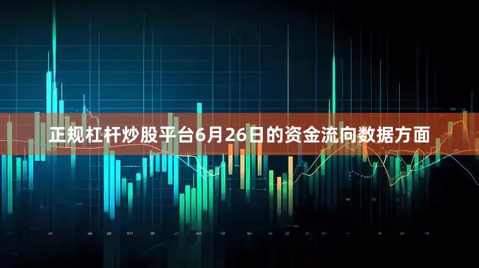 正规杠杆炒股平台6月26日的资金流向数据方面