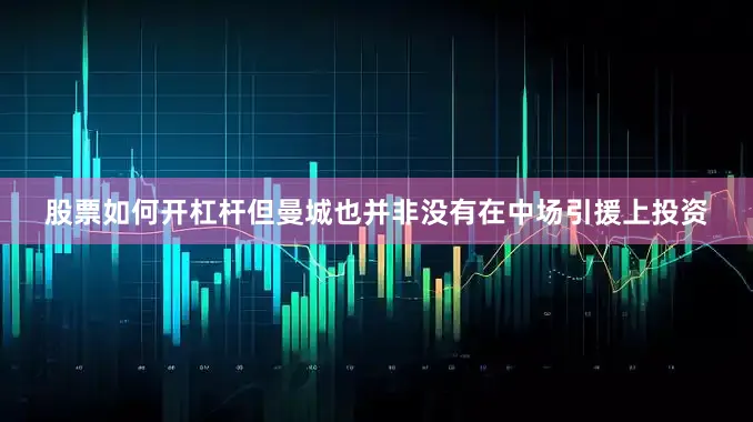 股票如何开杠杆但曼城也并非没有在中场引援上投资