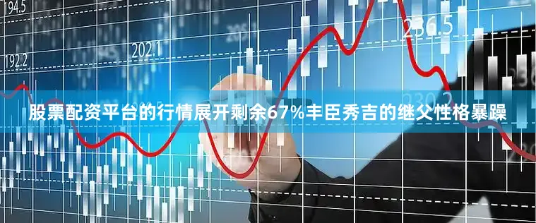 股票配资平台的行情展开剩余67%丰臣秀吉的继父性格暴躁