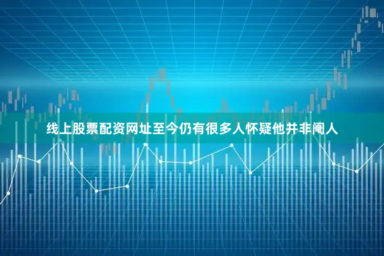 线上股票配资网址至今仍有很多人怀疑他并非阉人