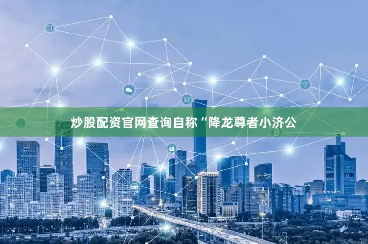 炒股配资官网查询自称“降龙尊者小济公