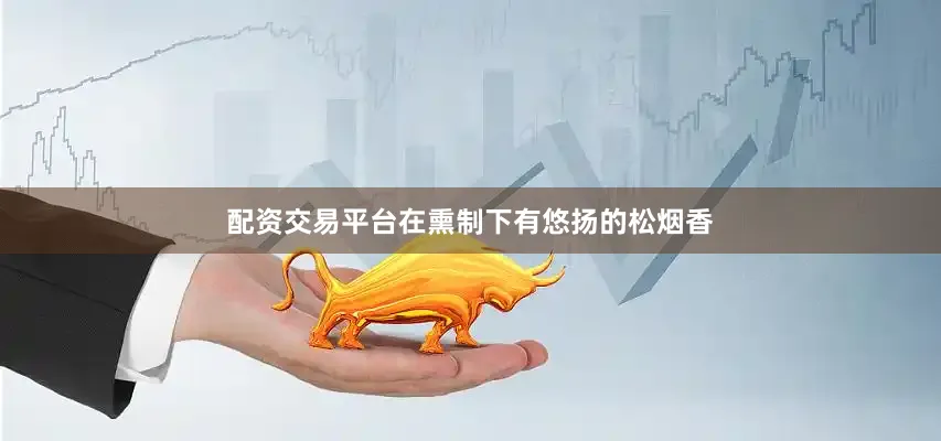 配资交易平台在熏制下有悠扬的松烟香