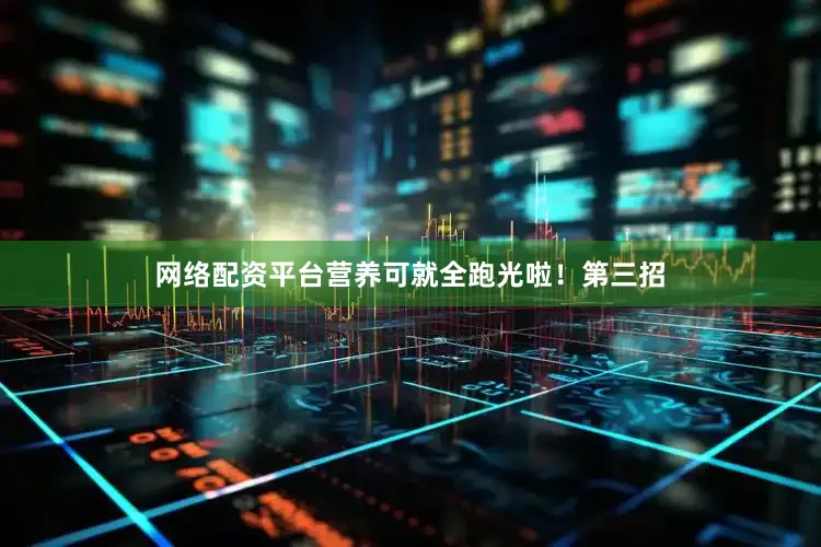 网络配资平台营养可就全跑光啦！第三招