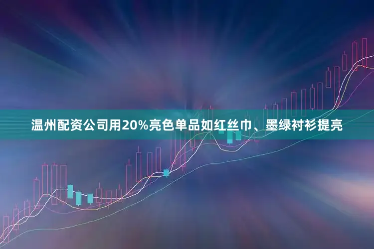 温州配资公司用20%亮色单品如红丝巾、墨绿衬衫提亮