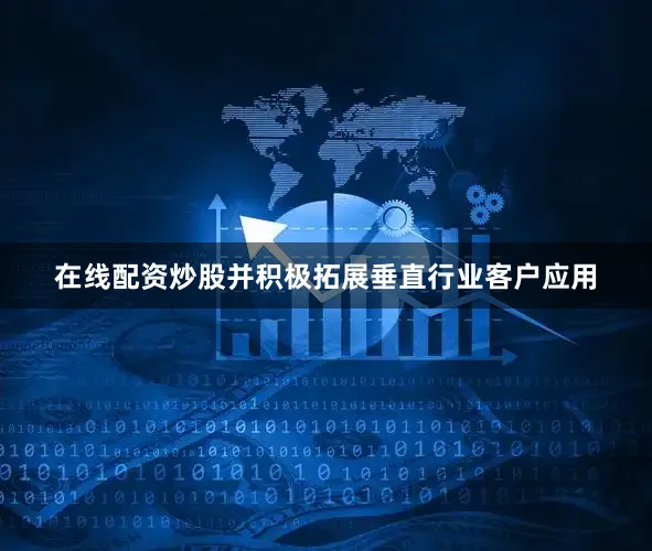 在线配资炒股并积极拓展垂直行业客户应用