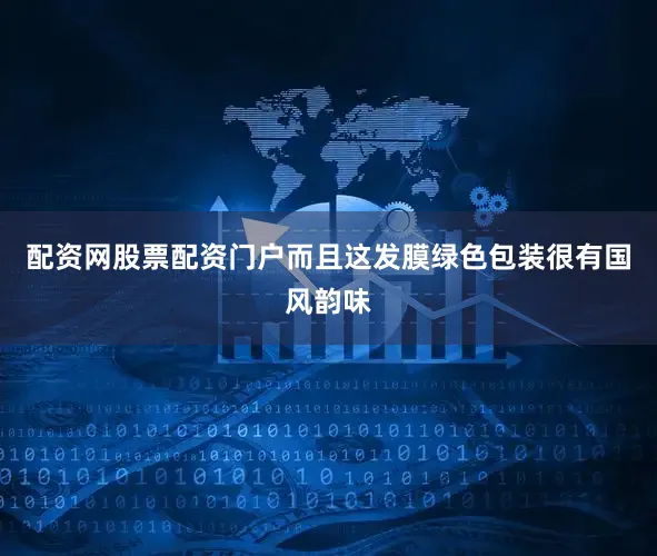 配资网股票配资门户而且这发膜绿色包装很有国风韵味