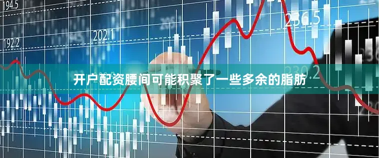 开户配资腰间可能积聚了一些多余的脂肪