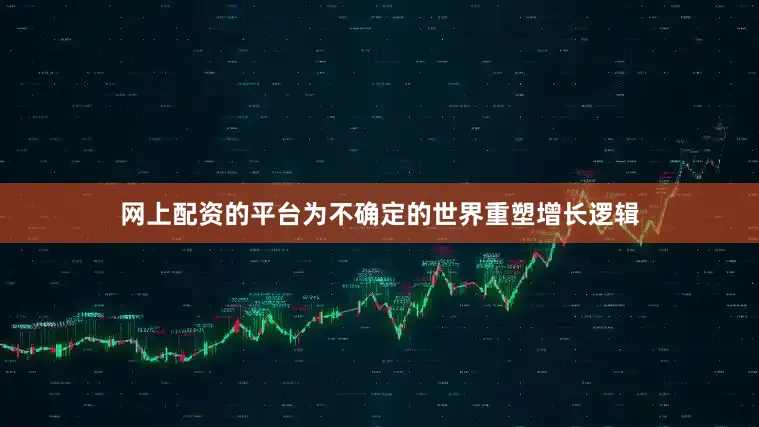 网上配资的平台为不确定的世界重塑增长逻辑