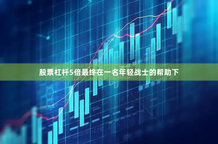 股票杠杆5倍最终在一名年轻战士的帮助下