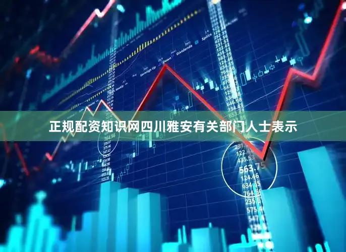 正规配资知识网四川雅安有关部门人士表示