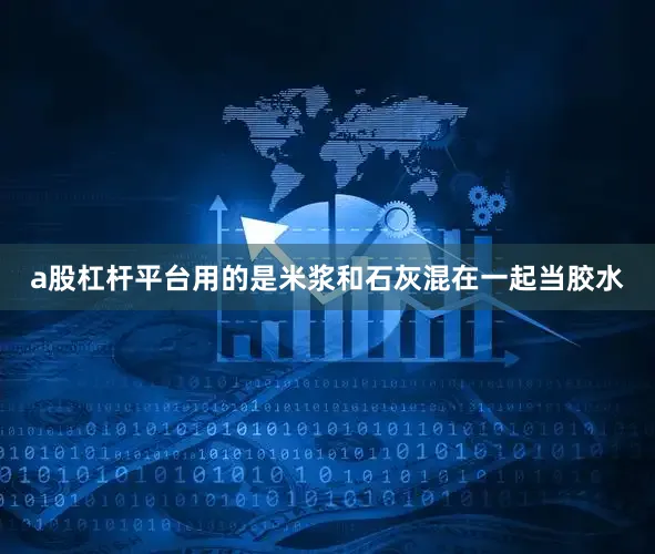 a股杠杆平台用的是米浆和石灰混在一起当胶水