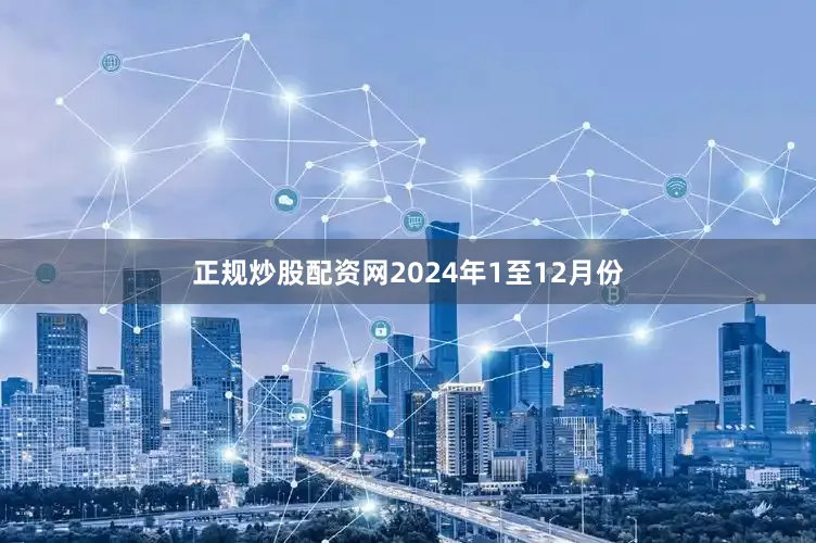 正规炒股配资网　　2024年1至12月份