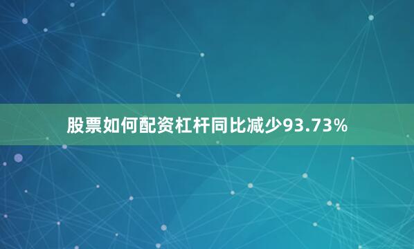 股票如何配资杠杆同比减少93.73%