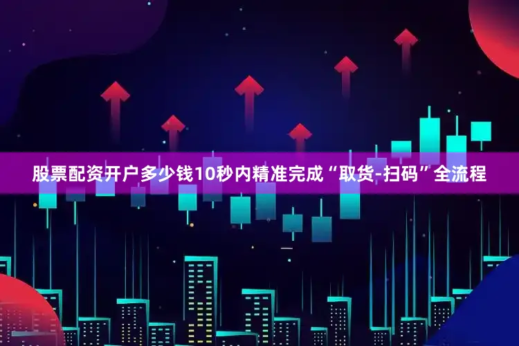 股票配资开户多少钱10秒内精准完成“取货-扫码”全流程