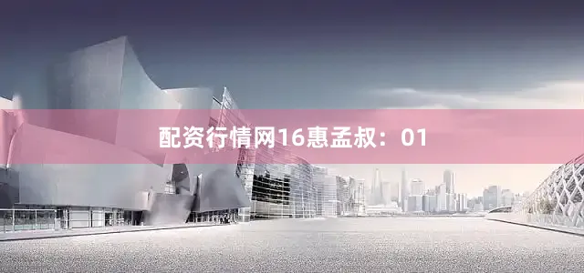 配资行情网16　　惠孟叔：01