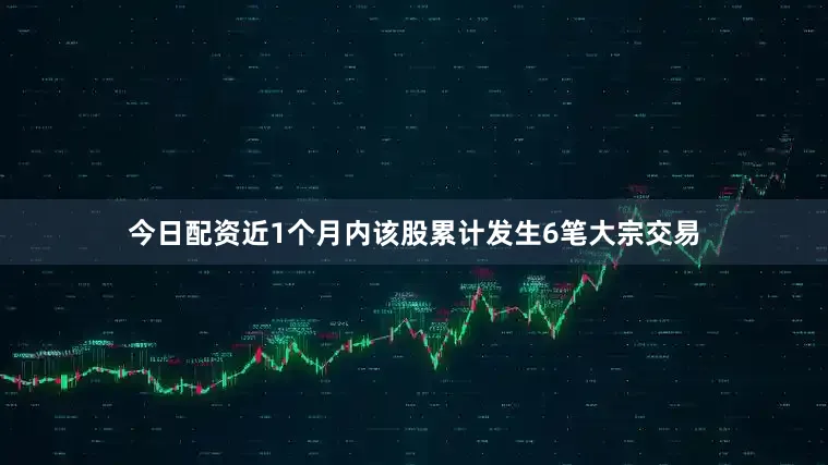 今日配资近1个月内该股累计发生6笔大宗交易