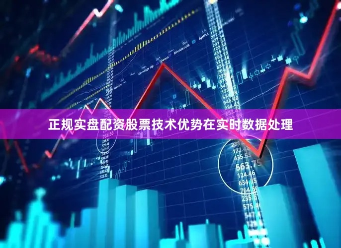 正规实盘配资股票技术优势在实时数据处理