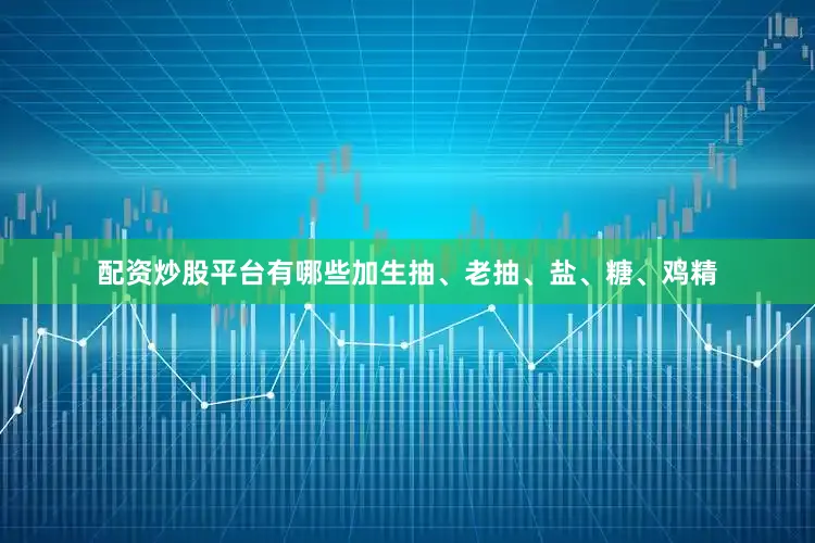 配资炒股平台有哪些加生抽、老抽、盐、糖、鸡精