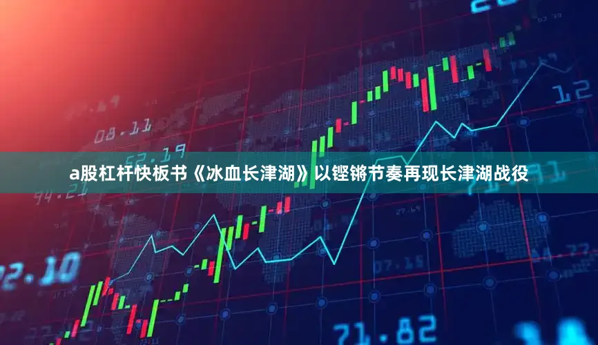 a股杠杆快板书《冰血长津湖》以铿锵节奏再现长津湖战役