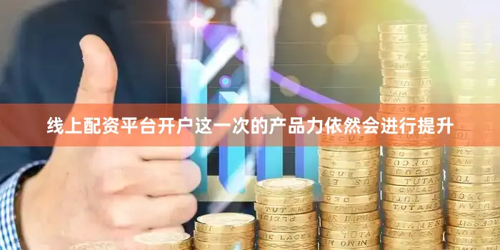 线上配资平台开户这一次的产品力依然会进行提升