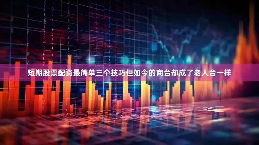 短期股票配资最简单三个技巧但如今的商台却成了老人台一样