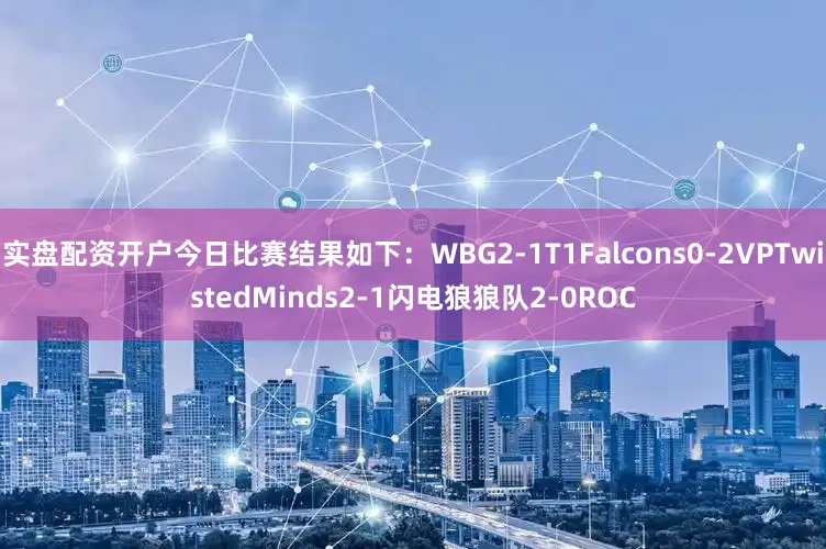 实盘配资开户今日比赛结果如下：WBG2-1T1Falcons0-2VPTwistedMinds2-1闪电狼狼队2-0ROC
