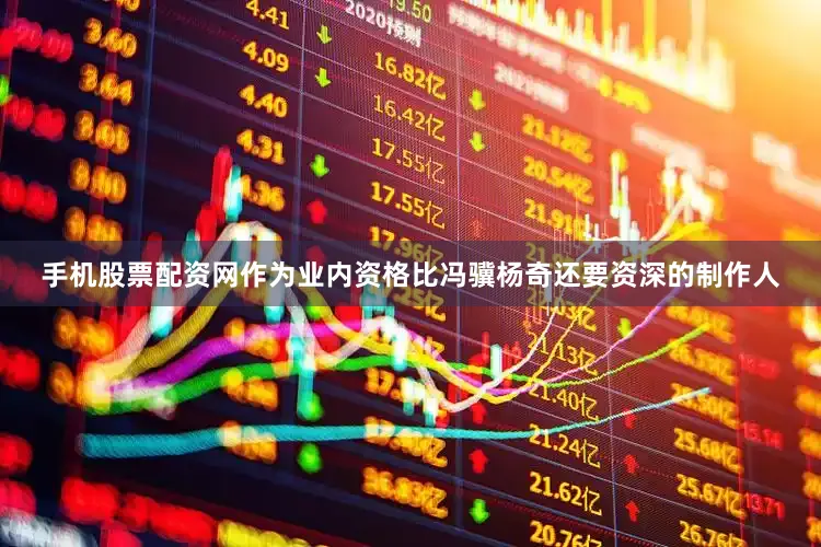 手机股票配资网作为业内资格比冯骥杨奇还要资深的制作人