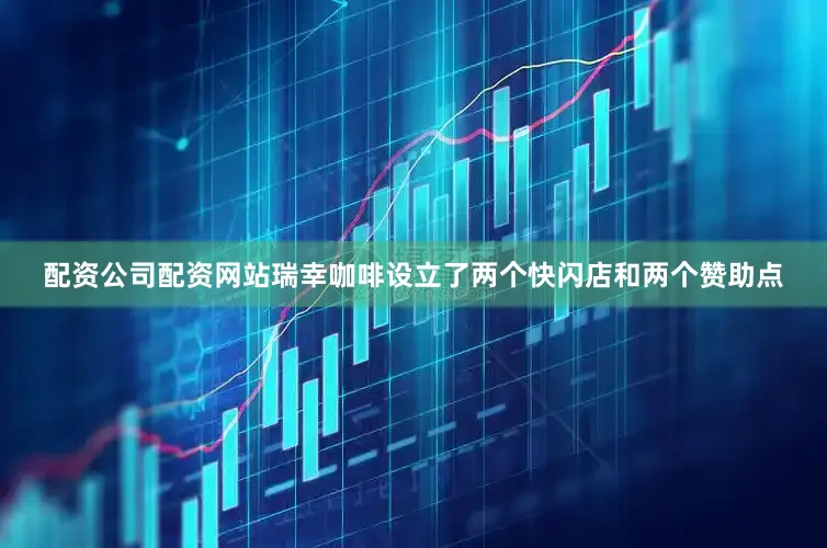 配资公司配资网站瑞幸咖啡设立了两个快闪店和两个赞助点