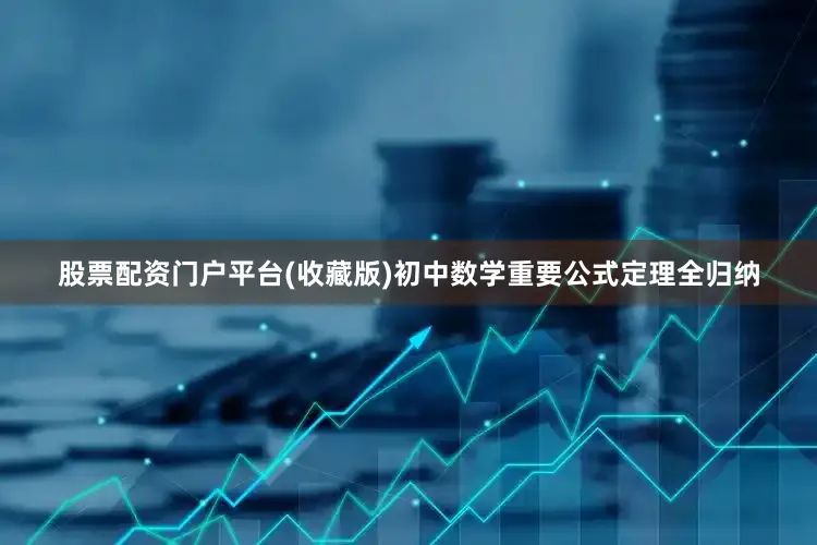 股票配资门户平台(收藏版)初中数学重要公式定理全归纳