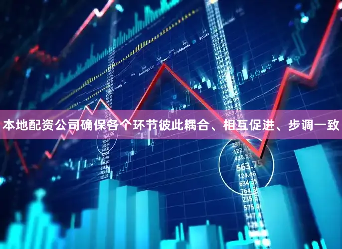 本地配资公司确保各个环节彼此耦合、相互促进、步调一致
