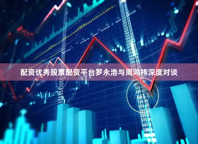 配资优秀股票配资平台罗永浩与周鸿祎深度对谈
