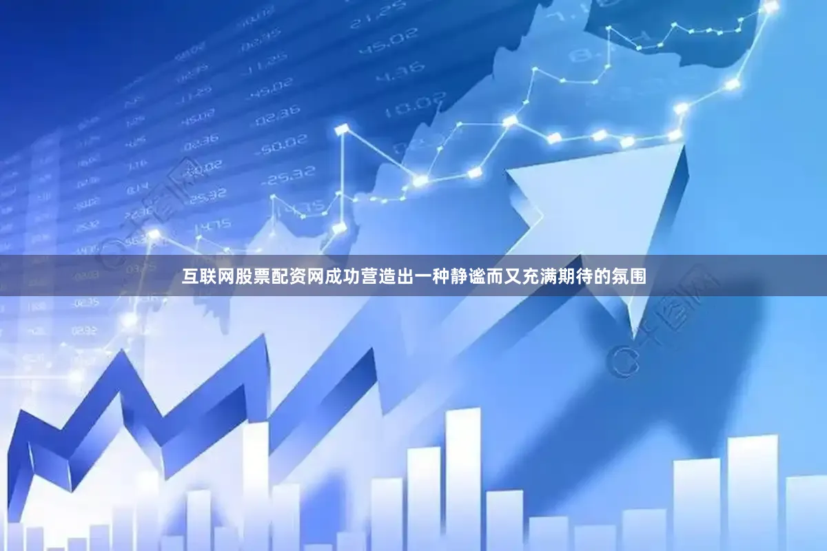 互联网股票配资网成功营造出一种静谧而又充满期待的氛围