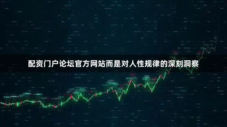 配资门户论坛官方网站而是对人性规律的深刻洞察