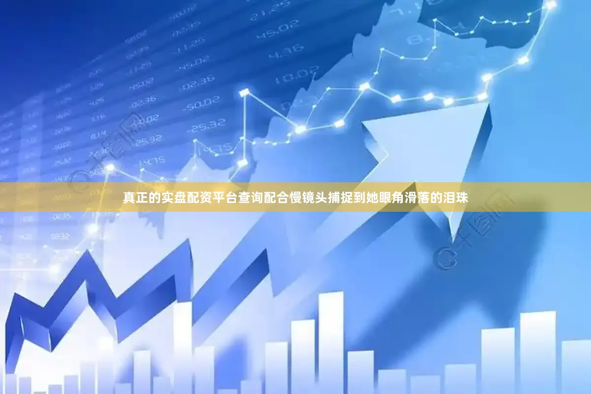 真正的实盘配资平台查询配合慢镜头捕捉到她眼角滑落的泪珠