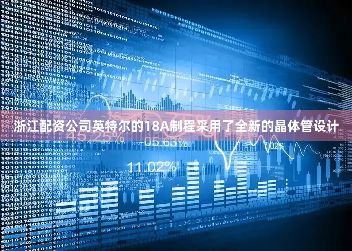 浙江配资公司英特尔的18A制程采用了全新的晶体管设计